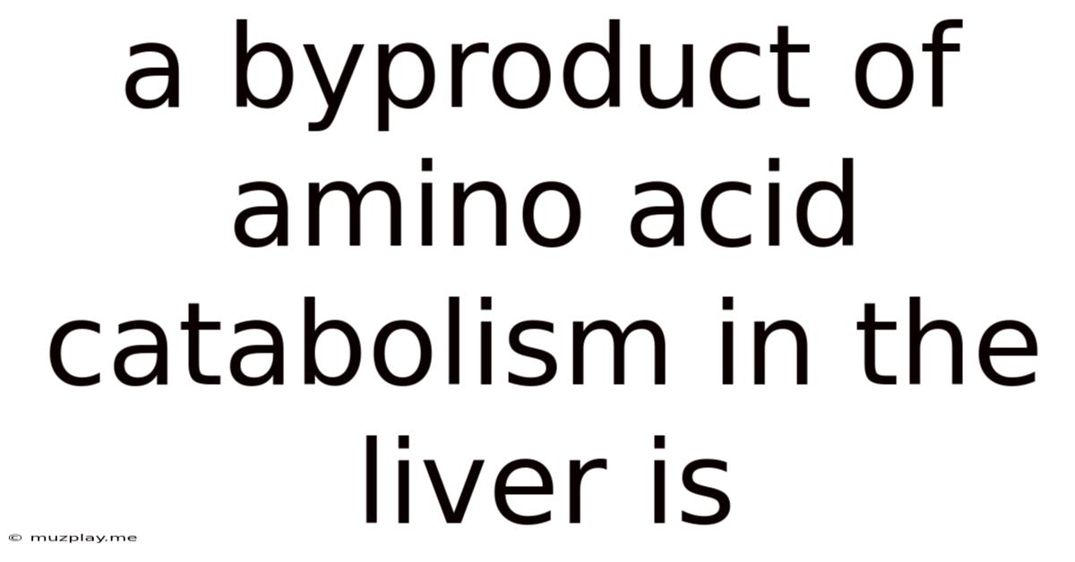 A Byproduct Of Amino Acid Catabolism In The Liver Is