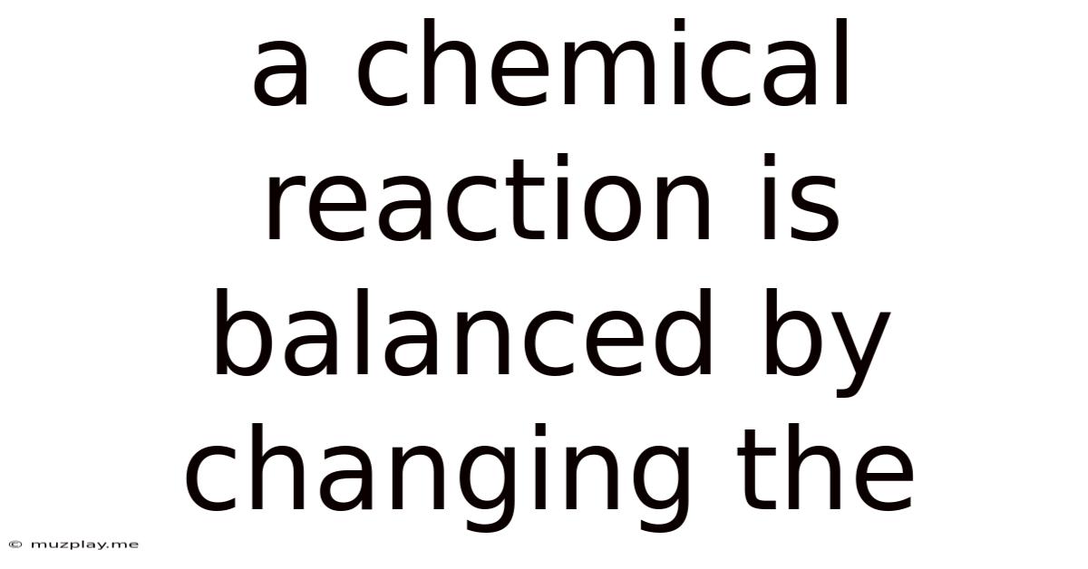 A Chemical Reaction Is Balanced By Changing The