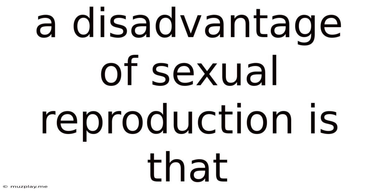 A Disadvantage Of Sexual Reproduction Is That