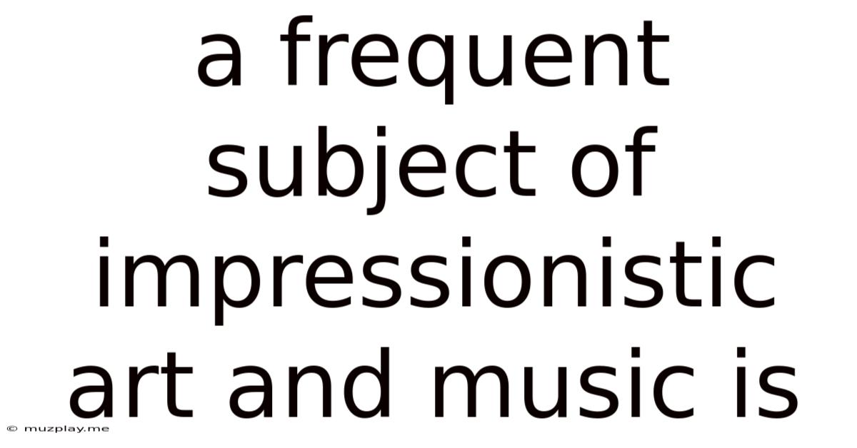 A Frequent Subject Of Impressionistic Art And Music Is