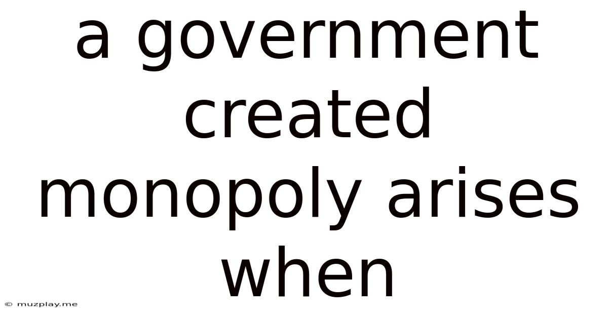 A Government Created Monopoly Arises When