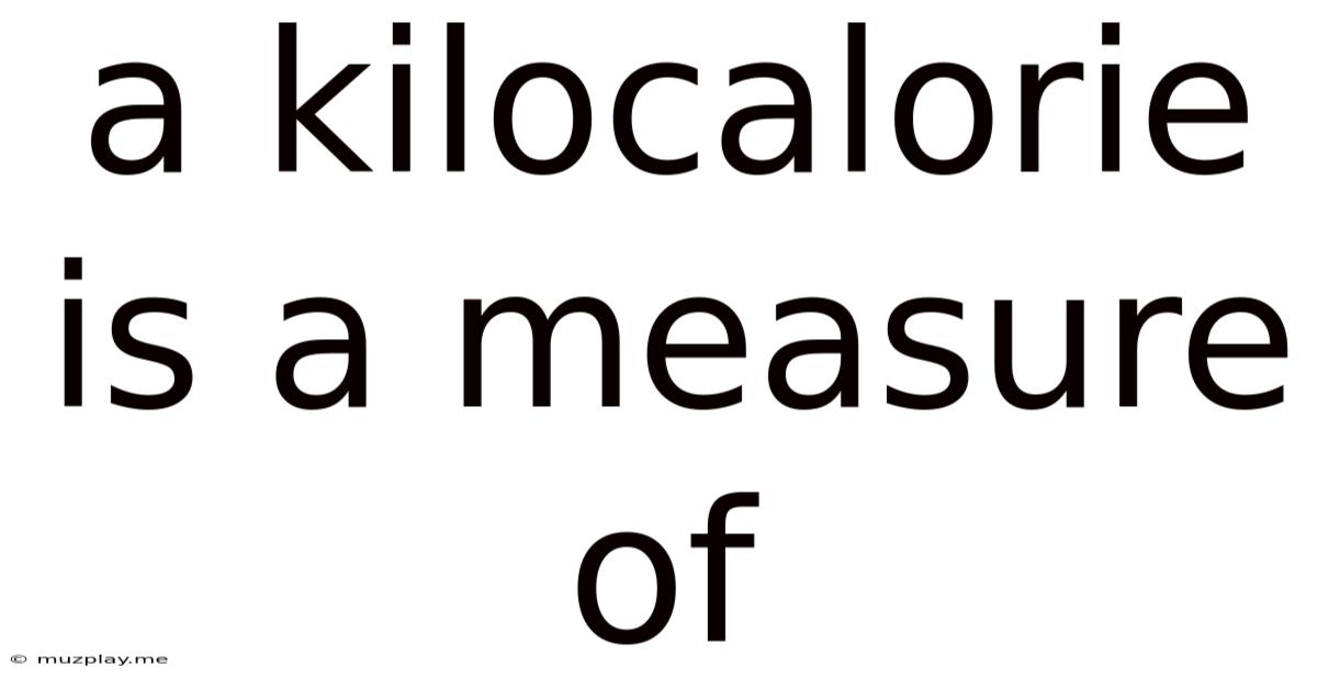 A Kilocalorie Is A Measure Of