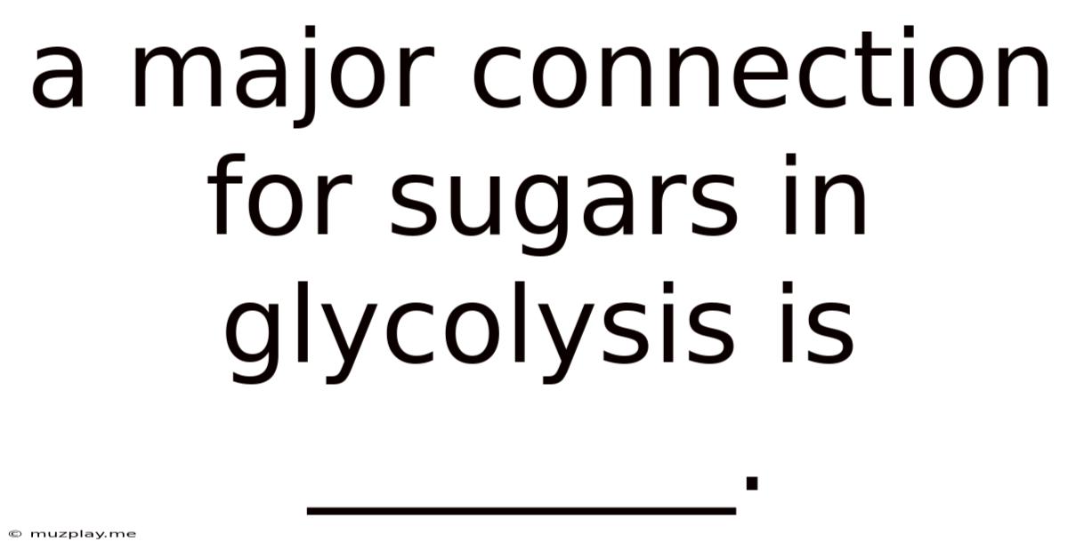 A Major Connection For Sugars In Glycolysis Is ________.