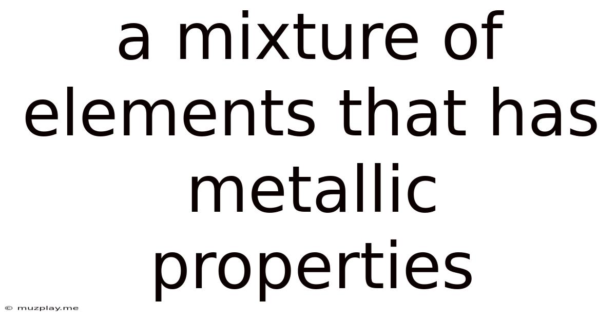A Mixture Of Elements That Has Metallic Properties