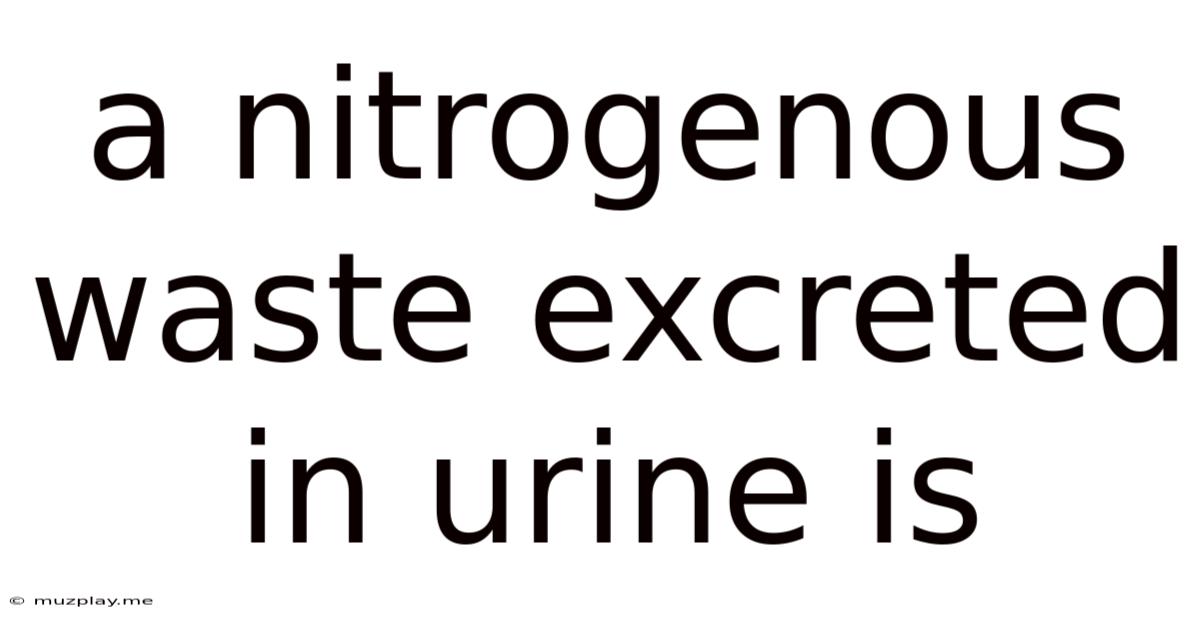 A Nitrogenous Waste Excreted In Urine Is