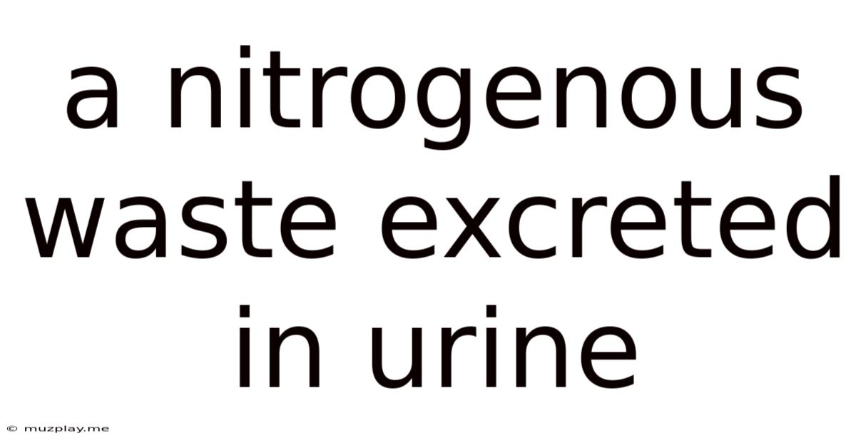 A Nitrogenous Waste Excreted In Urine