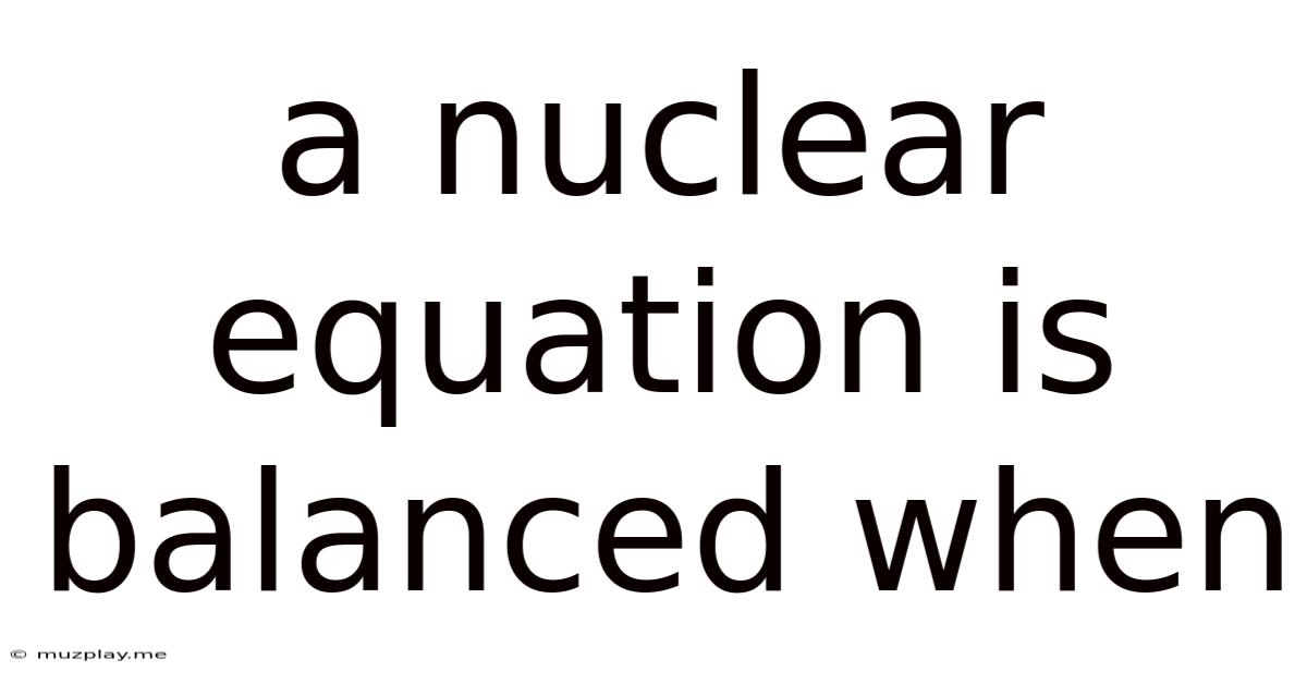 A Nuclear Equation Is Balanced When