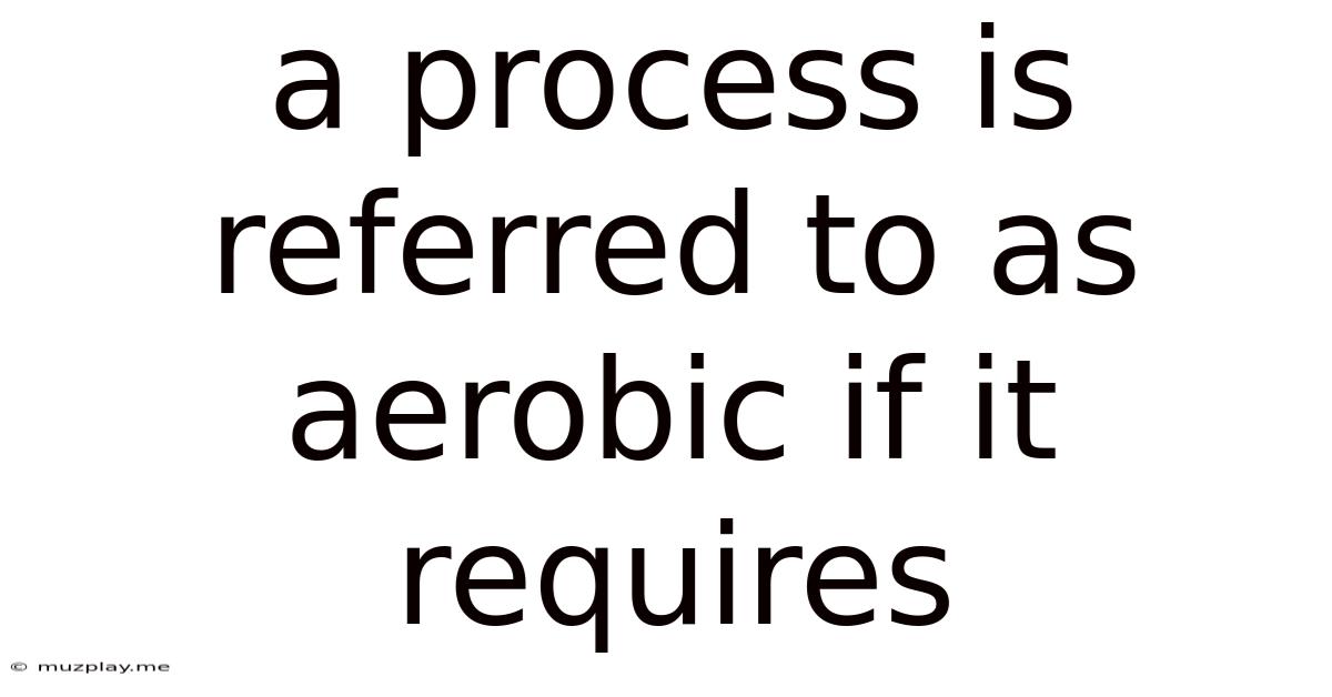 A Process Is Referred To As Aerobic If It Requires