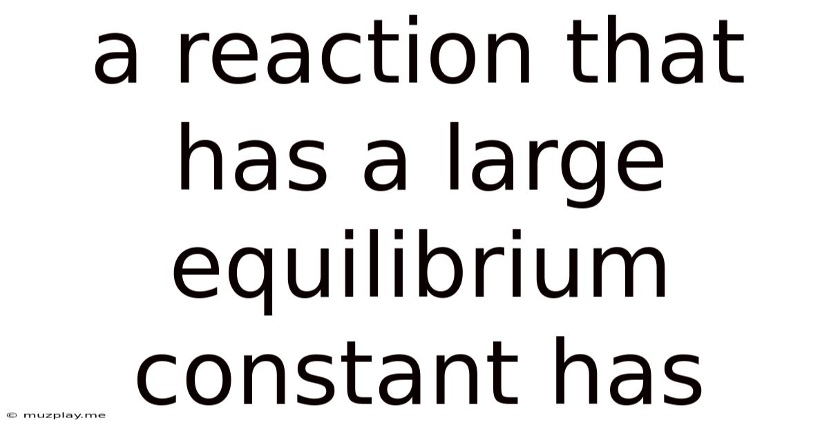 A Reaction That Has A Large Equilibrium Constant Has