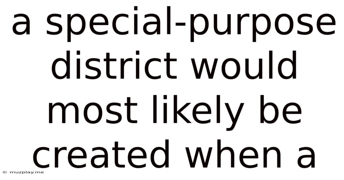 A Special-purpose District Would Most Likely Be Created When A