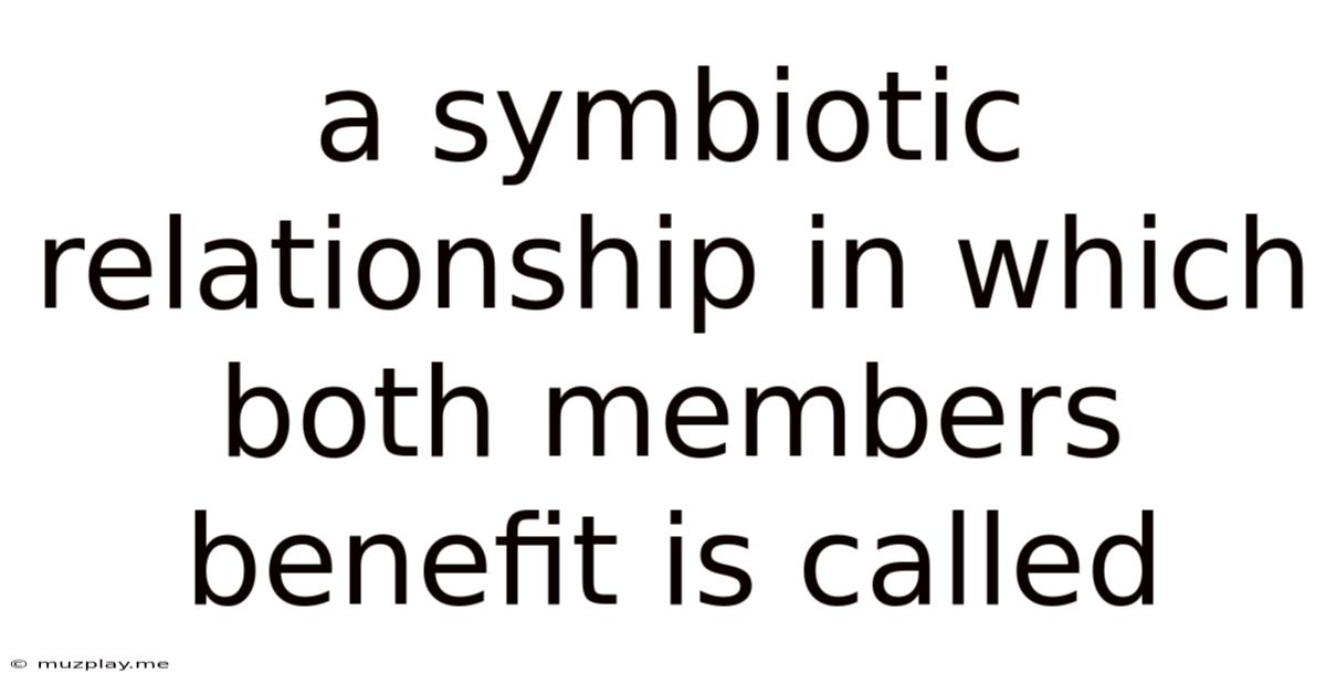 A Symbiotic Relationship In Which Both Members Benefit Is Called