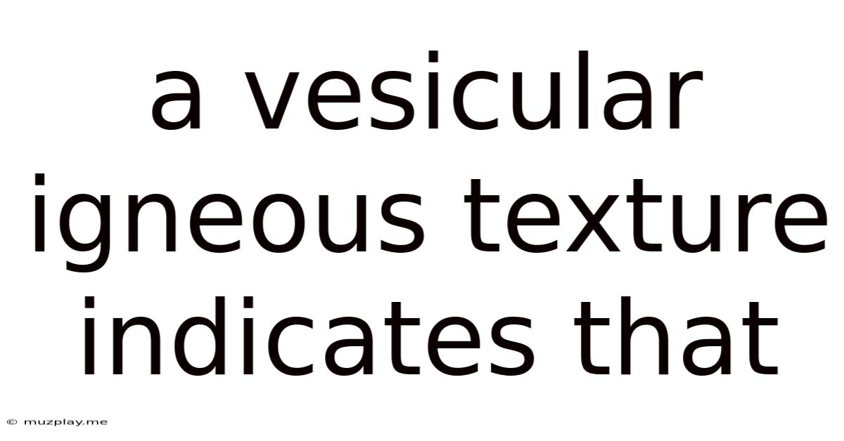 A Vesicular Igneous Texture Indicates That