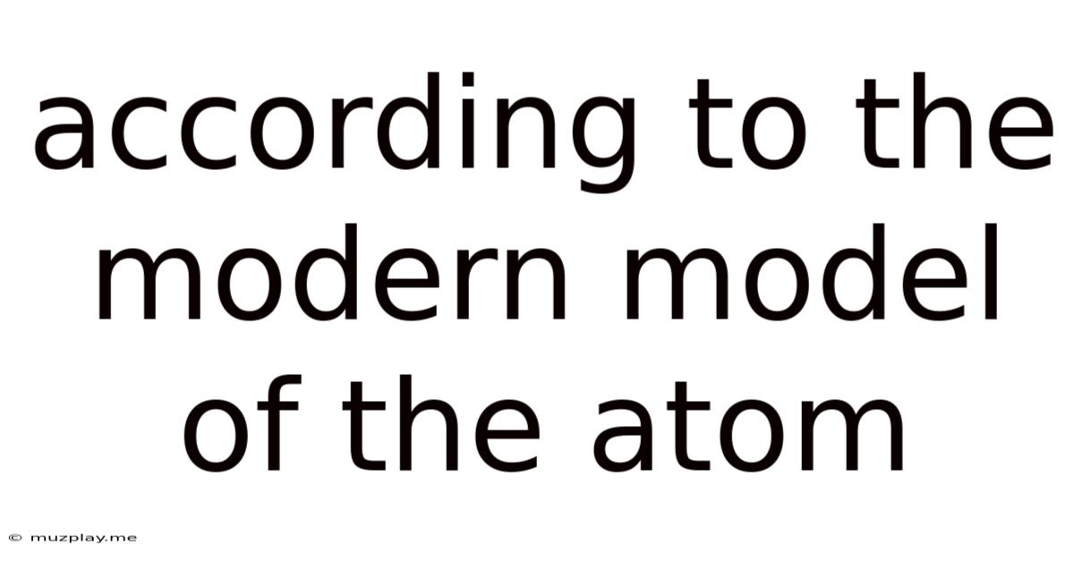 According To The Modern Model Of The Atom