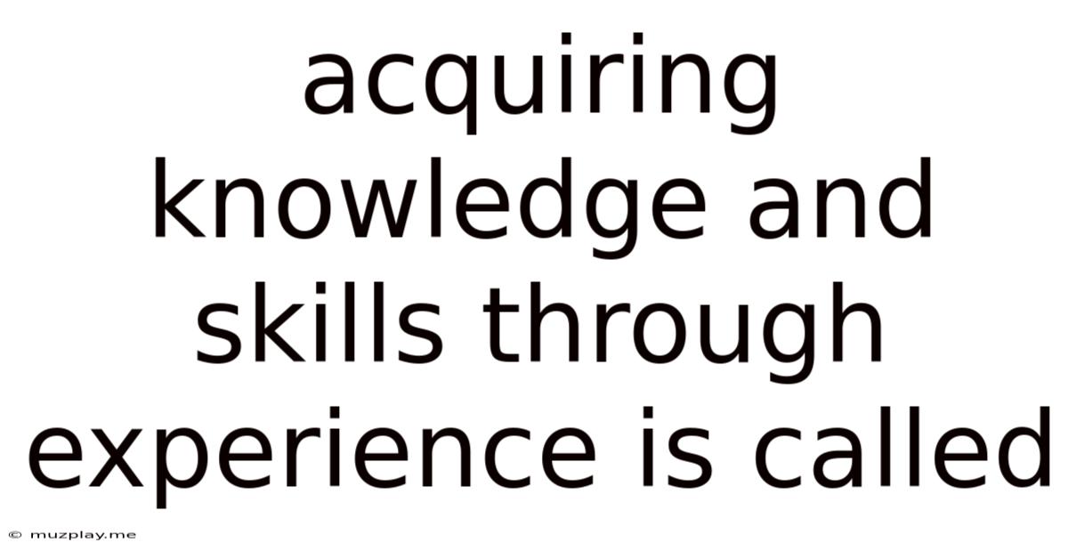 Acquiring Knowledge And Skills Through Experience Is Called