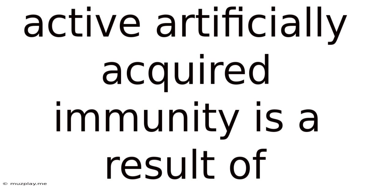 Active Artificially Acquired Immunity Is A Result Of