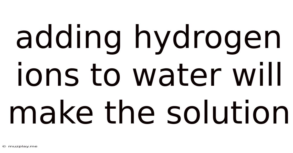 Adding Hydrogen Ions To Water Will Make The Solution