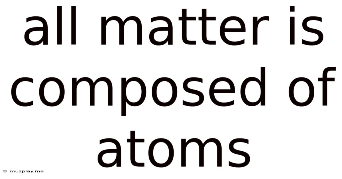 All Matter Is Composed Of Atoms