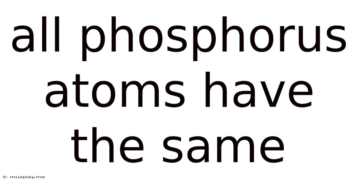 All Phosphorus Atoms Have The Same