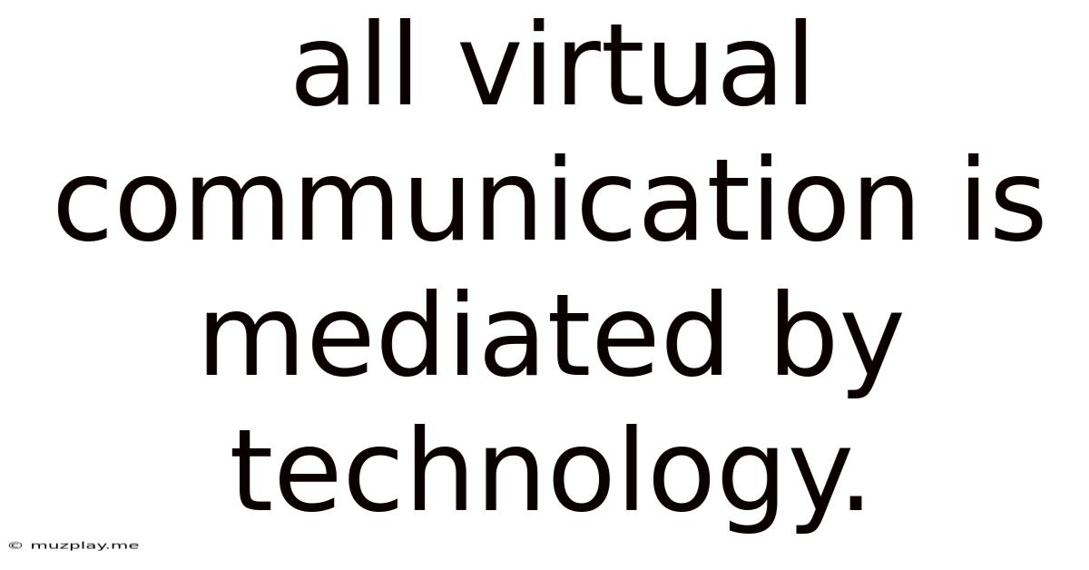 All Virtual Communication Is Mediated By Technology.