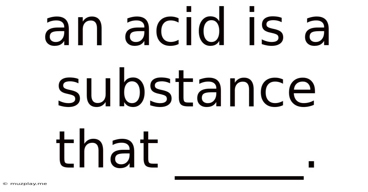 An Acid Is A Substance That _____.