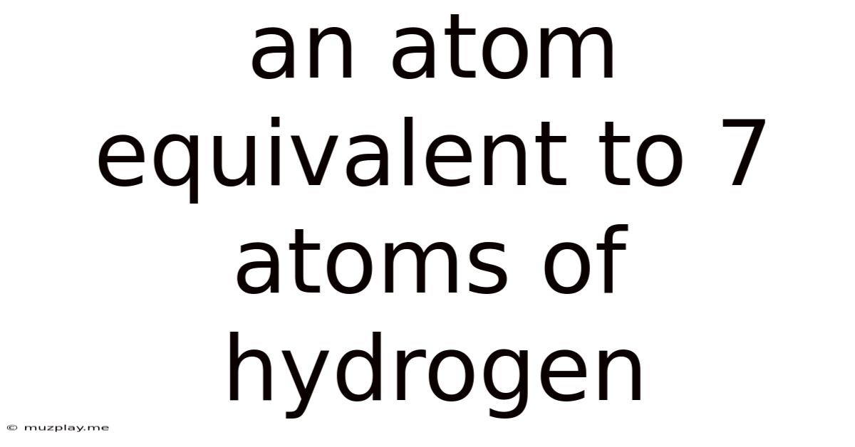 An Atom Equivalent To 7 Atoms Of Hydrogen