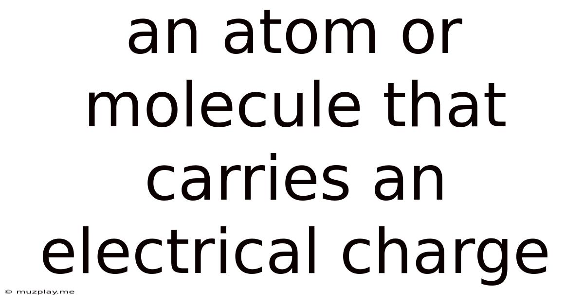 An Atom Or Molecule That Carries An Electrical Charge