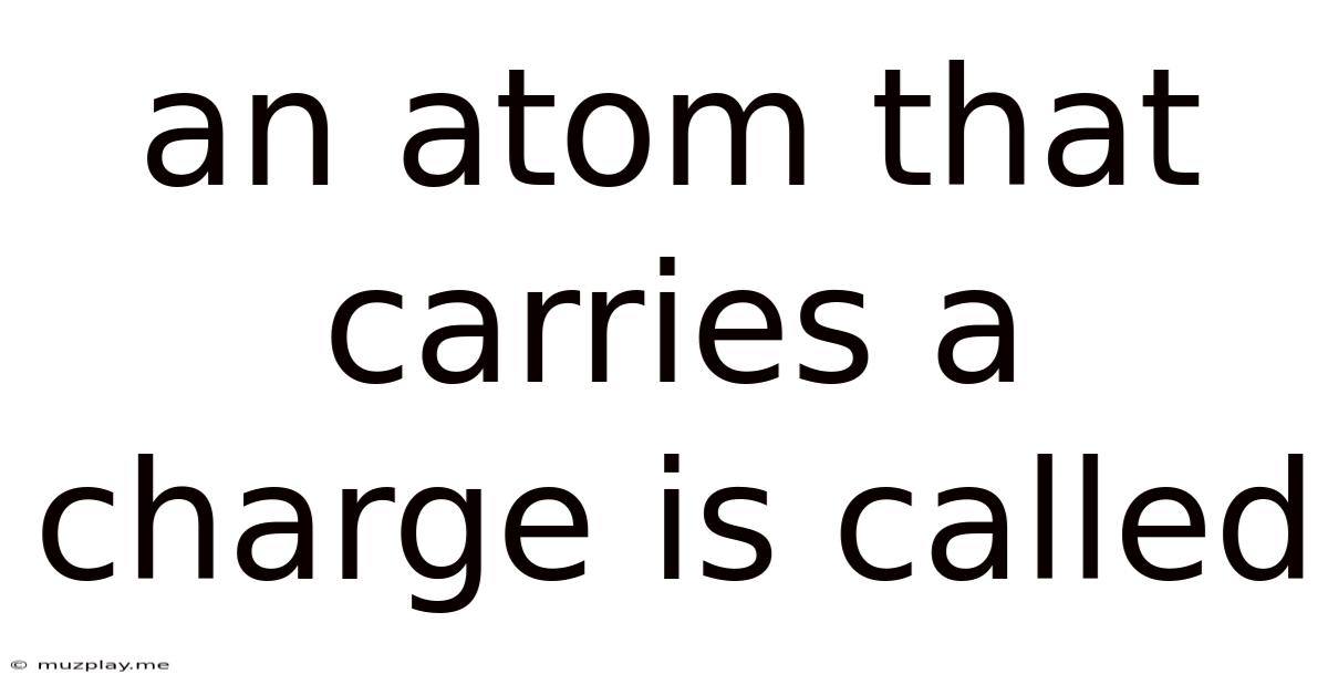 An Atom That Carries A Charge Is Called