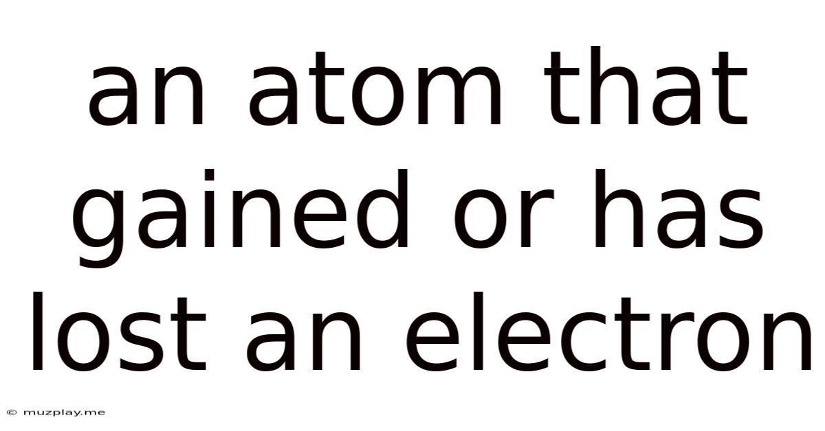 An Atom That Gained Or Has Lost An Electron