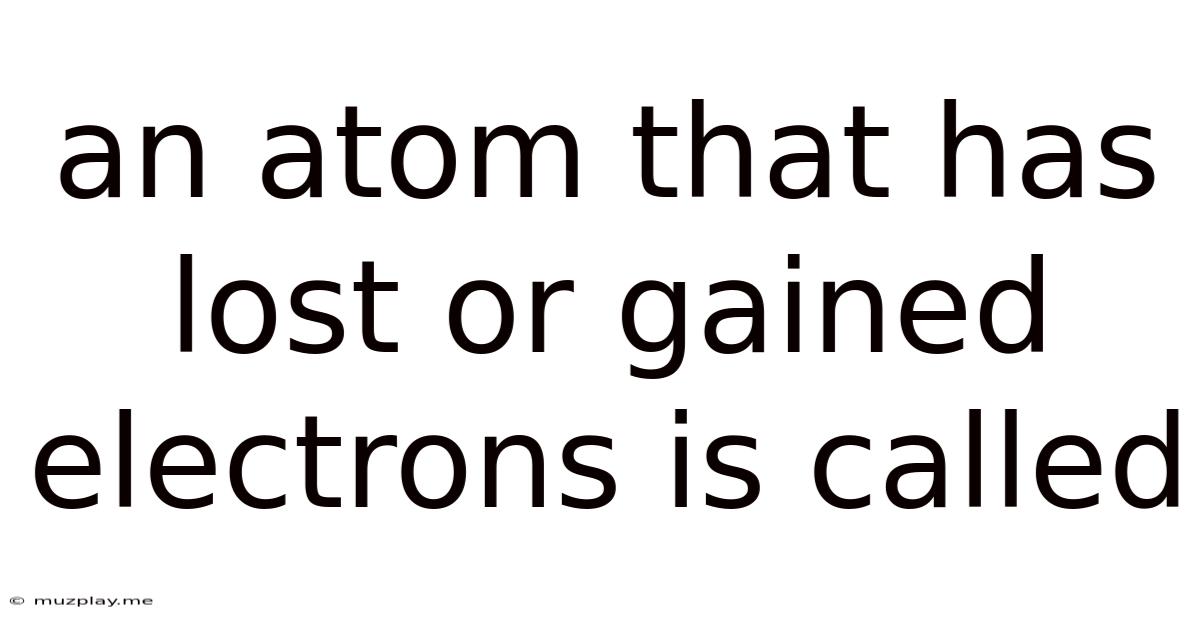 An Atom That Has Lost Or Gained Electrons Is Called