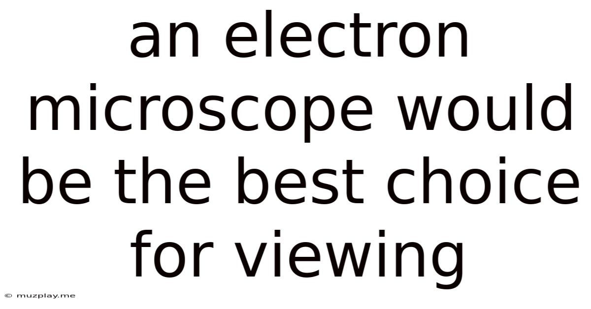 An Electron Microscope Would Be The Best Choice For Viewing