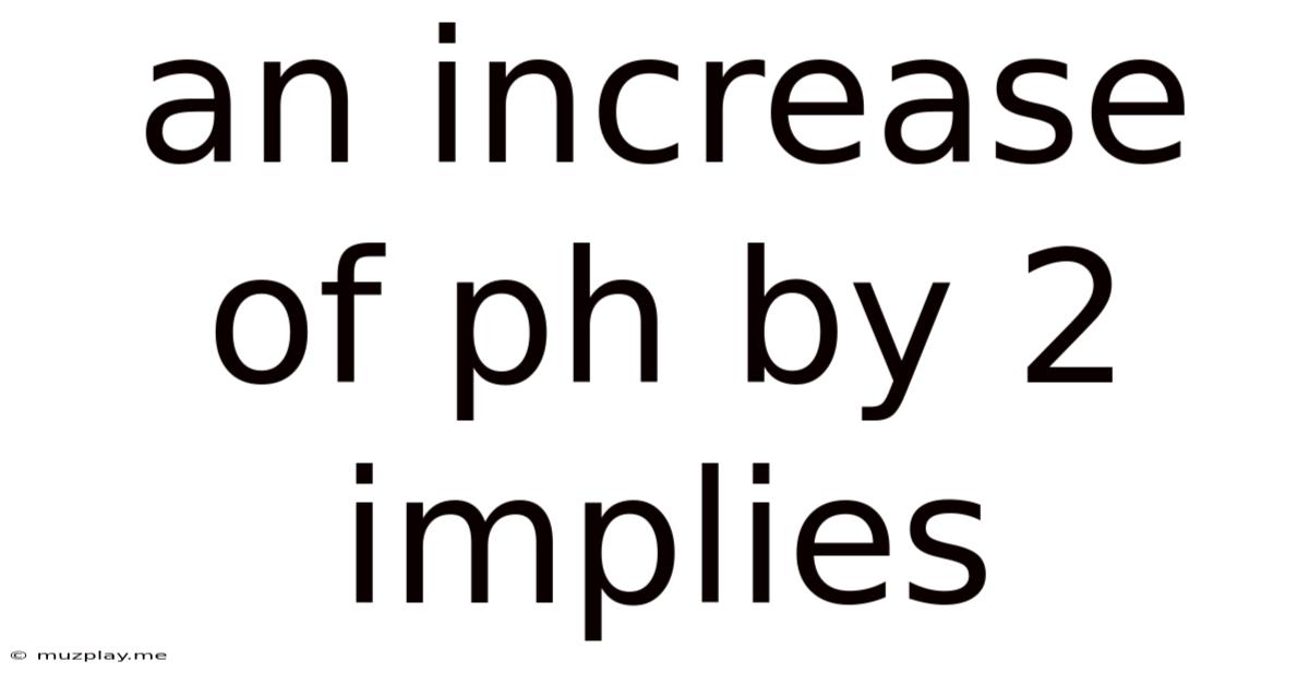 An Increase Of Ph By 2 Implies