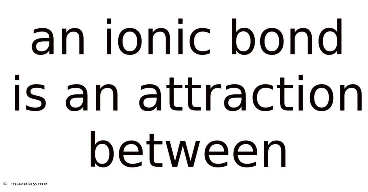 An Ionic Bond Is An Attraction Between