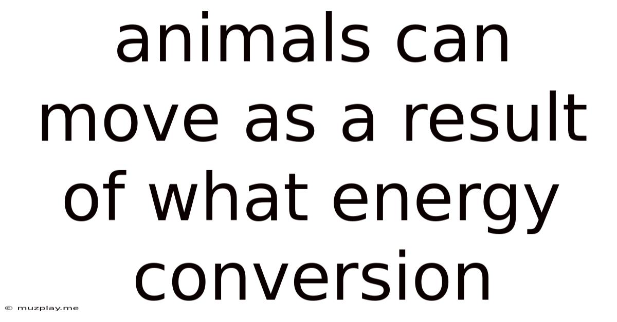 Animals Can Move As A Result Of What Energy Conversion