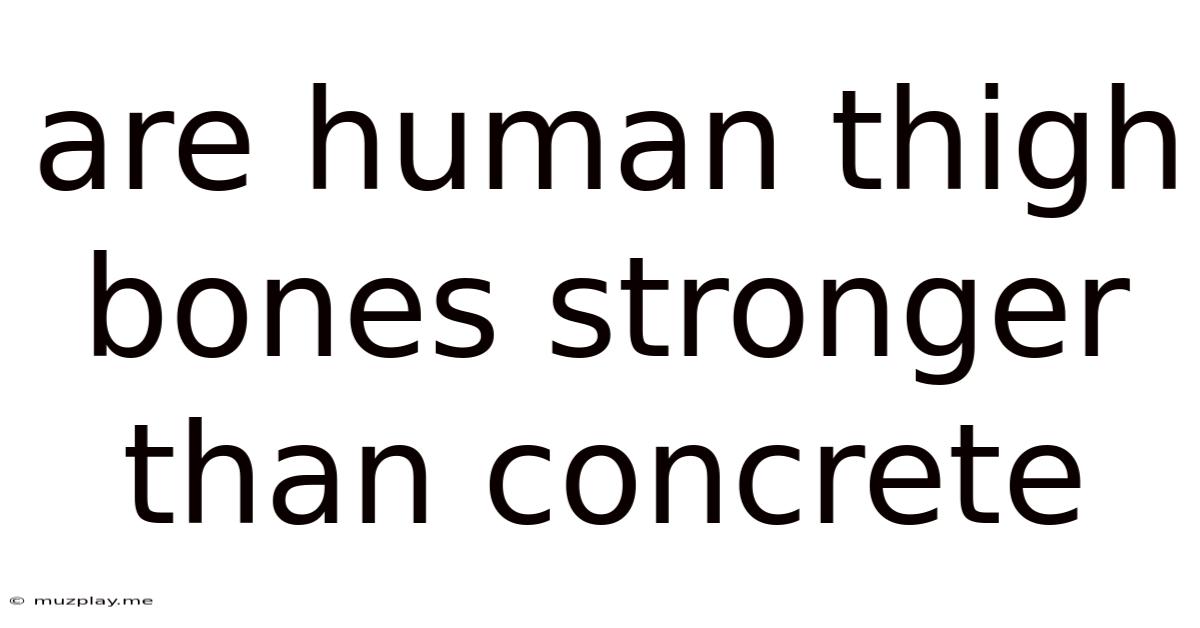 Are Human Thigh Bones Stronger Than Concrete
