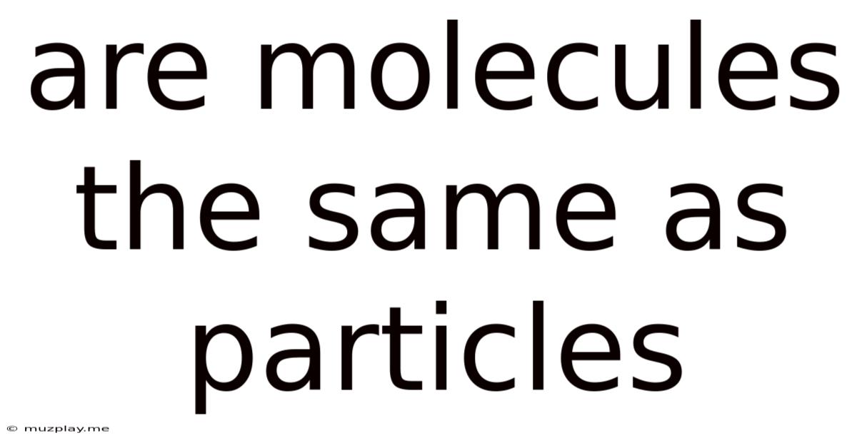 Are Molecules The Same As Particles