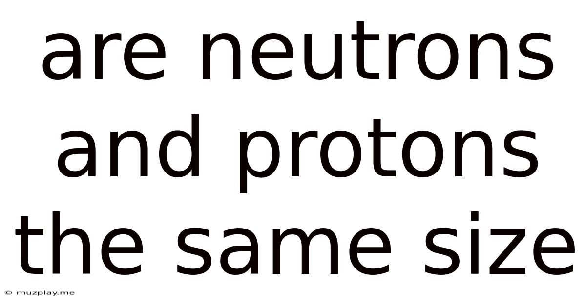 Are Neutrons And Protons The Same Size