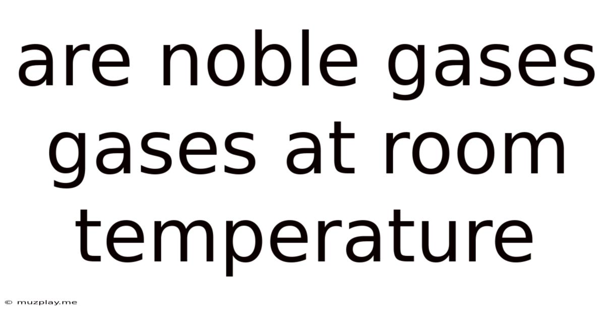 Are Noble Gases Gases At Room Temperature