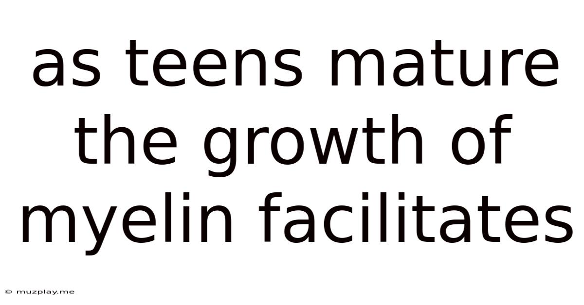 As Teens Mature The Growth Of Myelin Facilitates