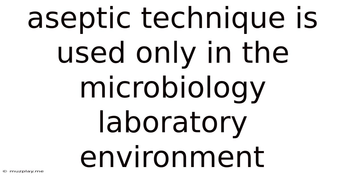 Aseptic Technique Is Used Only In The Microbiology Laboratory Environment
