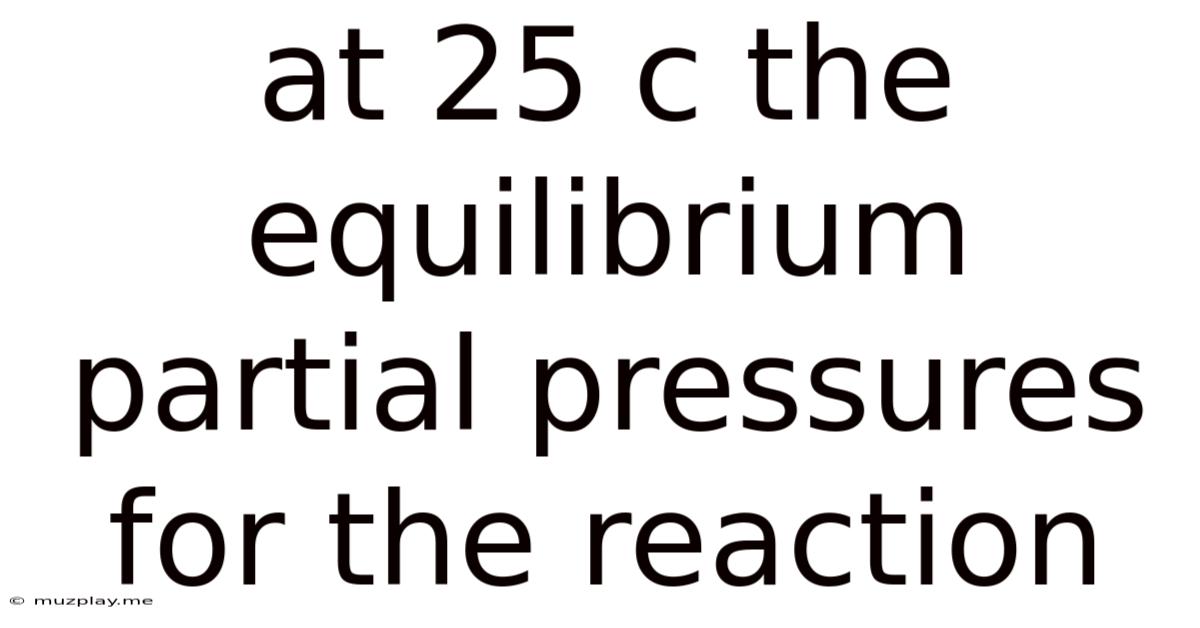 At 25 C The Equilibrium Partial Pressures For The Reaction