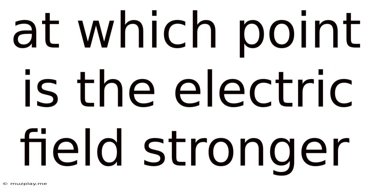 At Which Point Is The Electric Field Stronger