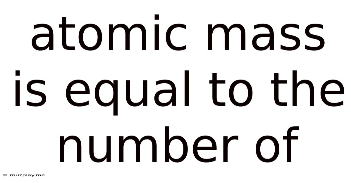 Atomic Mass Is Equal To The Number Of