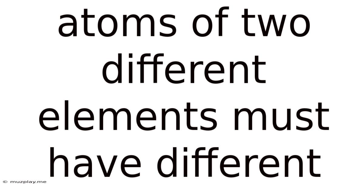 Atoms Of Two Different Elements Must Have Different