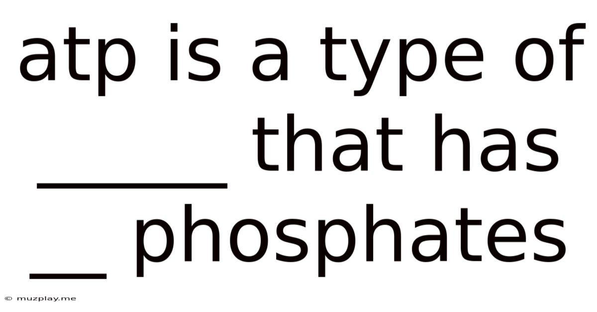 Atp Is A Type Of _____ That Has __ Phosphates