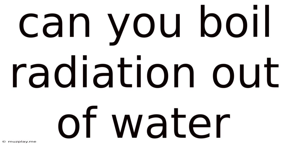 Can You Boil Radiation Out Of Water
