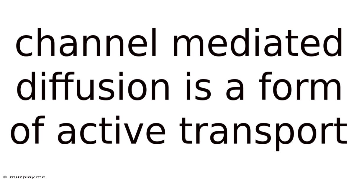 Channel-mediated Diffusion Is A Form Of Active Transport.