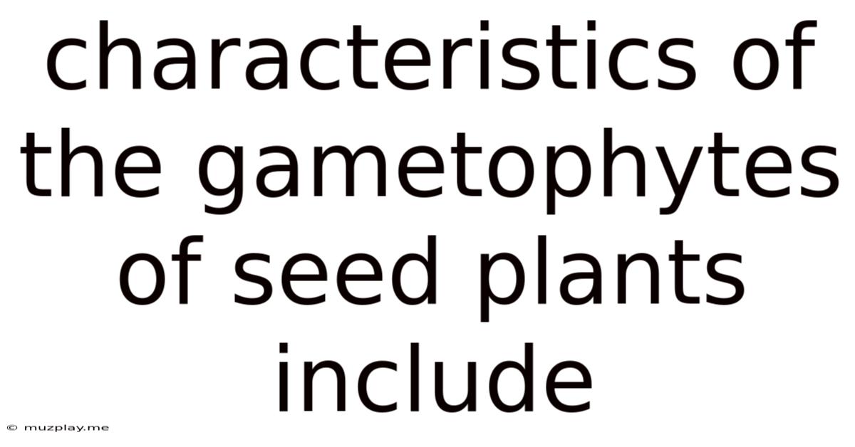 Characteristics Of The Gametophytes Of Seed Plants Include