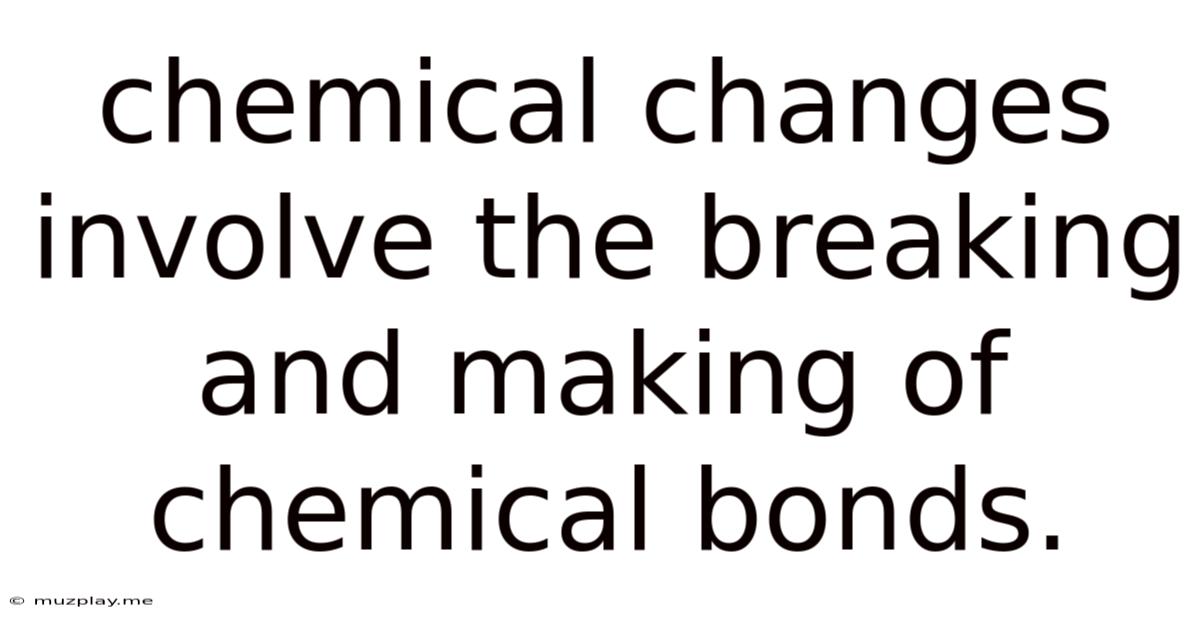 Chemical Changes Involve The Breaking And Making Of Chemical Bonds.