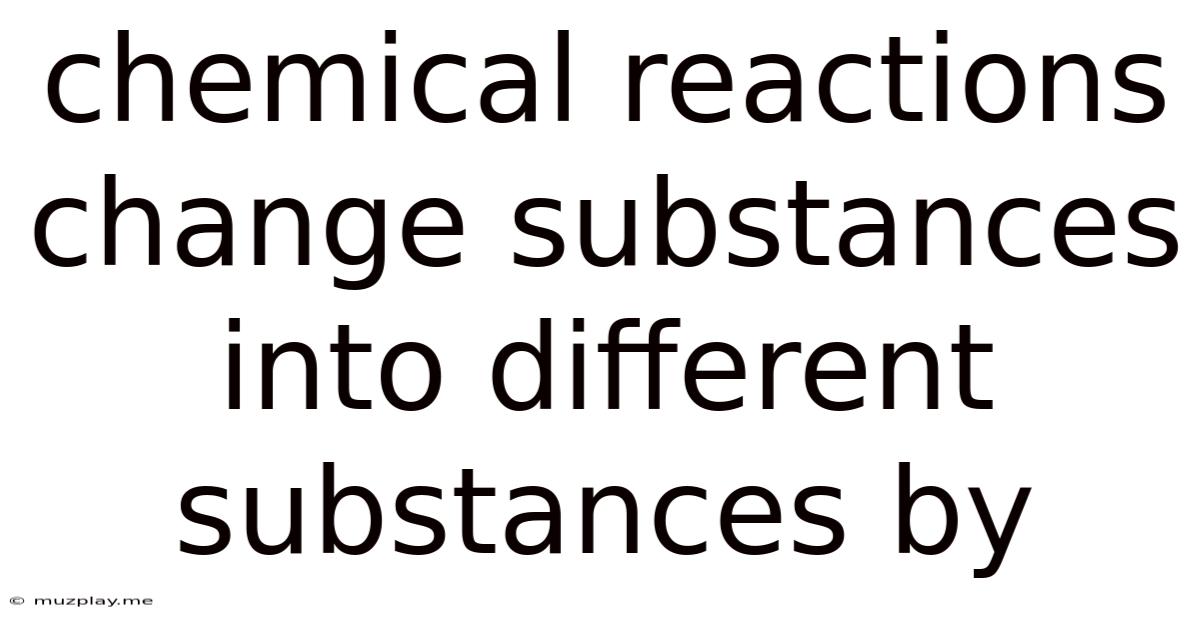 Chemical Reactions Change Substances Into Different Substances By