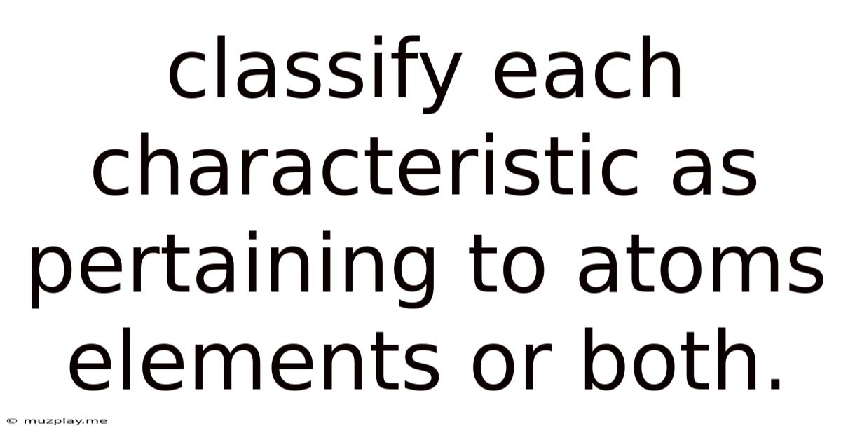 Classify Each Characteristic As Pertaining To Atoms Elements Or Both.